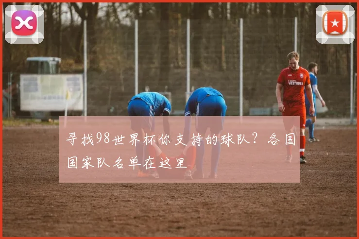 寻找98世界杯你支持的球队?各国国家队名单在这里