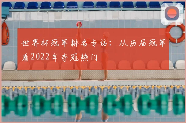 世界杯冠军排名专访:从历届冠军看2022年夺冠热门