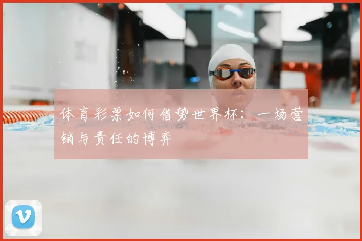 体育彩票如何借势世界杯：一场营销与责任的博弈